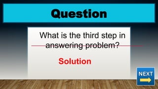 Question
What is the third step in
answering problem?
Solution
 