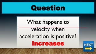 Question
What happens to
velocity when
acceleration is positive?
Increases
 
