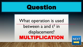 Question
What operation is used
between a and t² in
displacement?
MULTIPLICATION
 