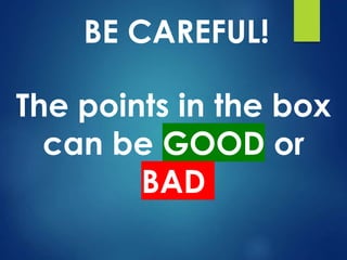 BE CAREFUL!
The points in the box
can be GOOD or
BAD
 