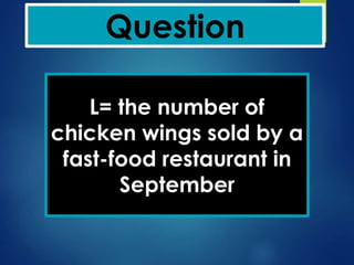 Question
L= the number of
chicken wings sold by a
fast-food restaurant in
September
 