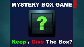 MYSTERY BOX GAME
Keep / Give The Box?
 