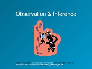 Observation & Inference modified by Liz LaRosa  www.middleschoolscience.com  2009, from original posted at: www.science-class.net/PowerPoints/ Observation _ Inference _8th.ppt   
