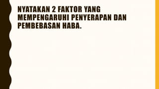 NYATAKAN 2 FAKTOR YANG
MEMPENGARUHI PENYERAPAN DAN
PEMBEBASAN HABA.
 