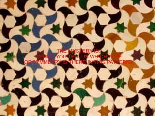 THE MYSTERY IS:
M
        COULD YOU TELL US WHICH TYPE
    OF SYMMETRY IS THERE IN THIS PATTERN?
 