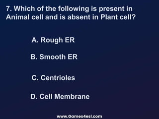 A. Rough ER
7. Which of the following is present in
Animal cell and is absent in Plant cell?
B. Smooth ER
D. Cell Membrane
C. Centrioles
 