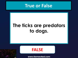 True or False
The ticks are predators
to dogs.
FALSE
 