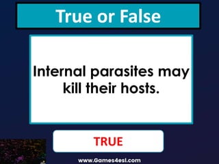 True or False
Internal parasites may
kill their hosts.
TRUE
 