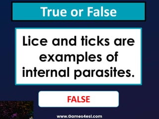 True or False
Lice and ticks are
examples of
internal parasites.
FALSE
 