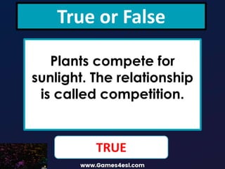 True or False
Plants compete for
sunlight. The relationship
is called competition.
competition.
TRUE
 