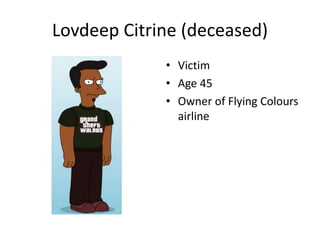 Lovdeep Citrine (deceased) 
• Victim 
• Age 45 
• Owner of Flying Colours 
airline 
 