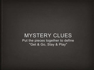 MYSTERY CLUES
Put the pieces together to define
"Get & Go, Stay & Play"
 