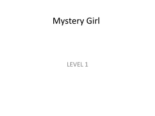 Mystery Girl LEVEL 1 