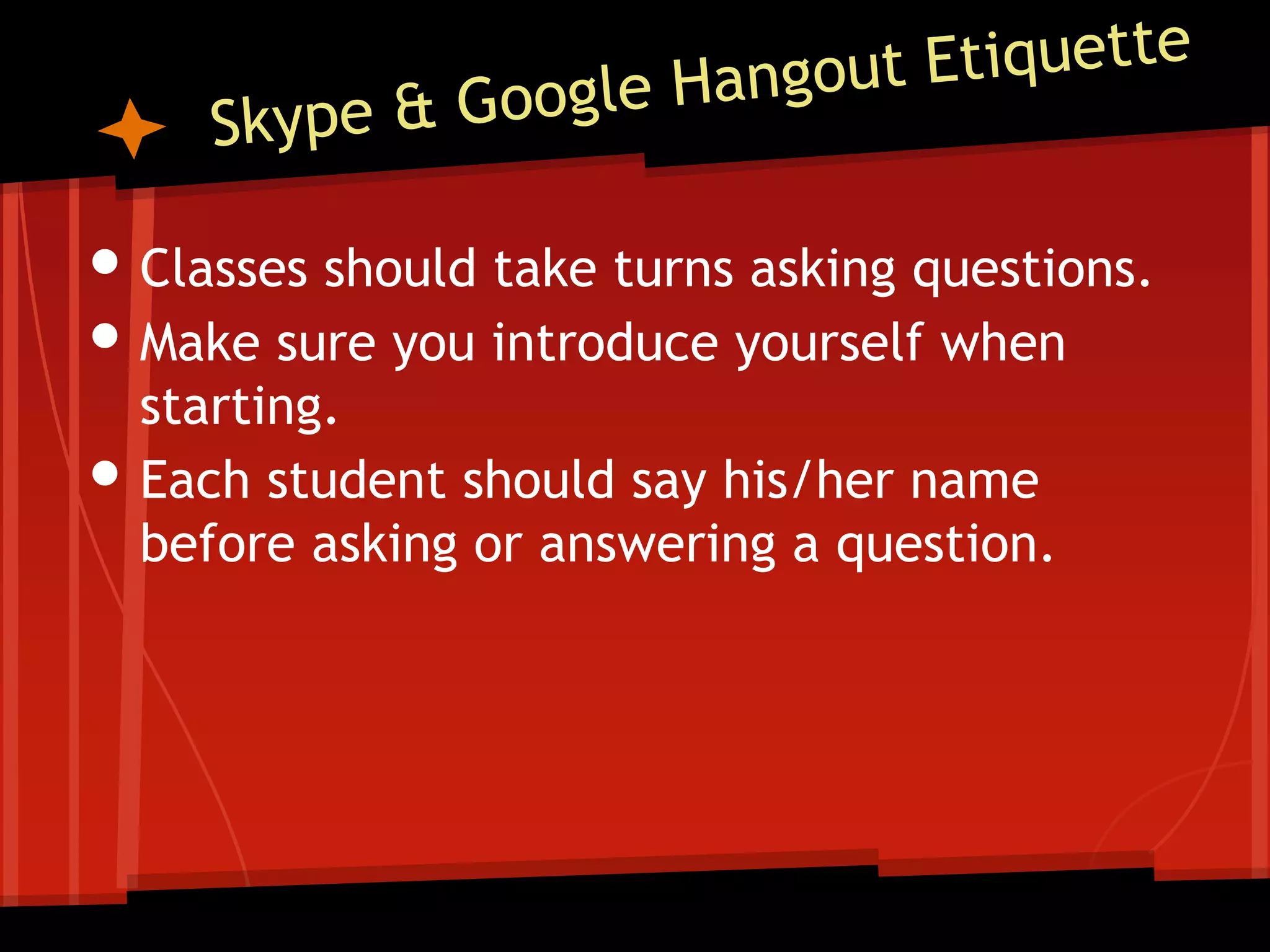 • Classes should take turns asking questions.
• Make sure you introduce yourself when
•

starting.
Each student should say his/her name
before asking or answering a question.

 