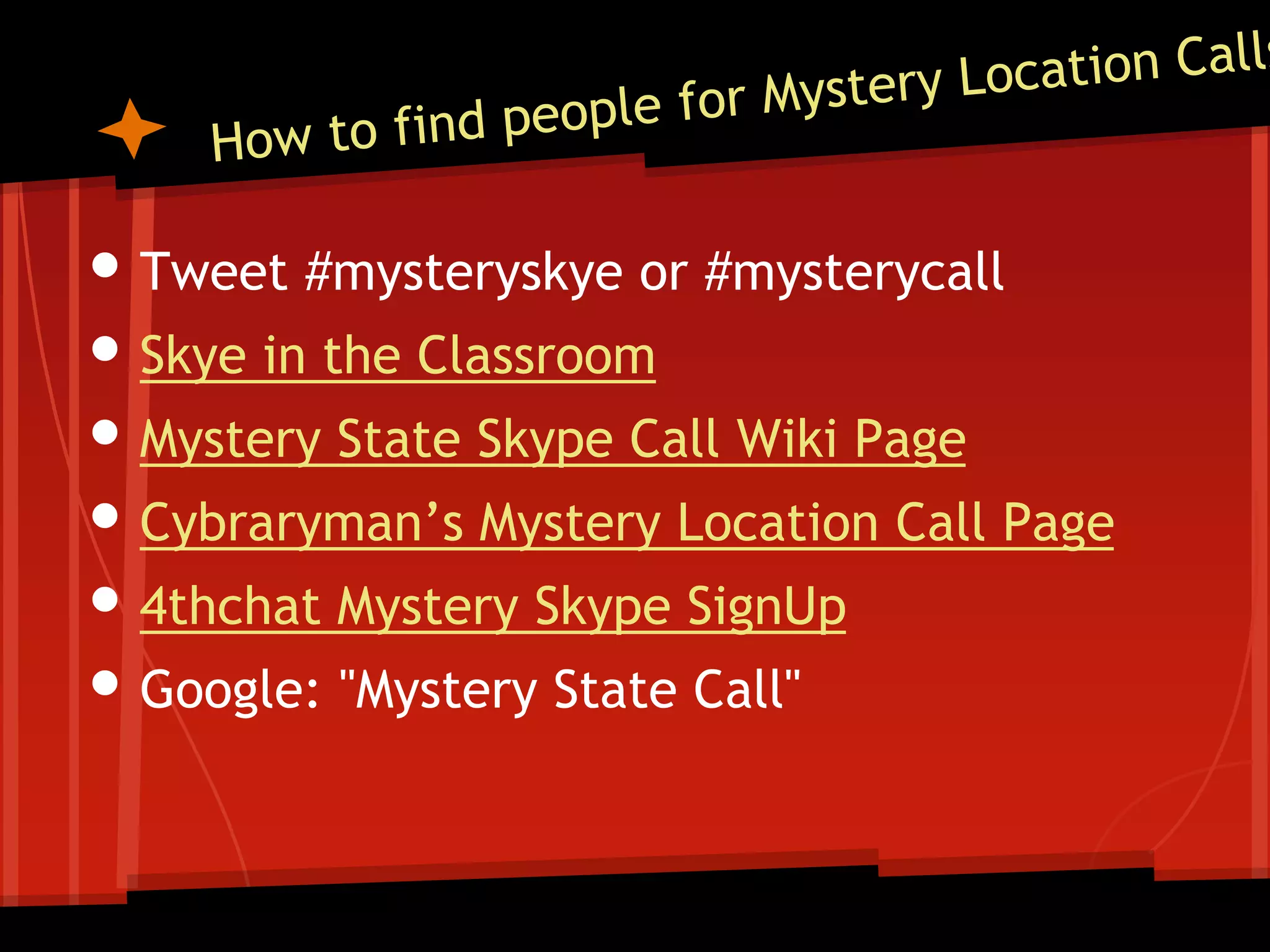 • Tweet #mysteryskye or #mysterycall
• Skye in the Classroom
• Mystery State Skype Call Wiki Page
• Cybraryman’s Mystery Location Call Page
• 4thchat Mystery Skype SignUp
• Google: "Mystery State Call"

 
