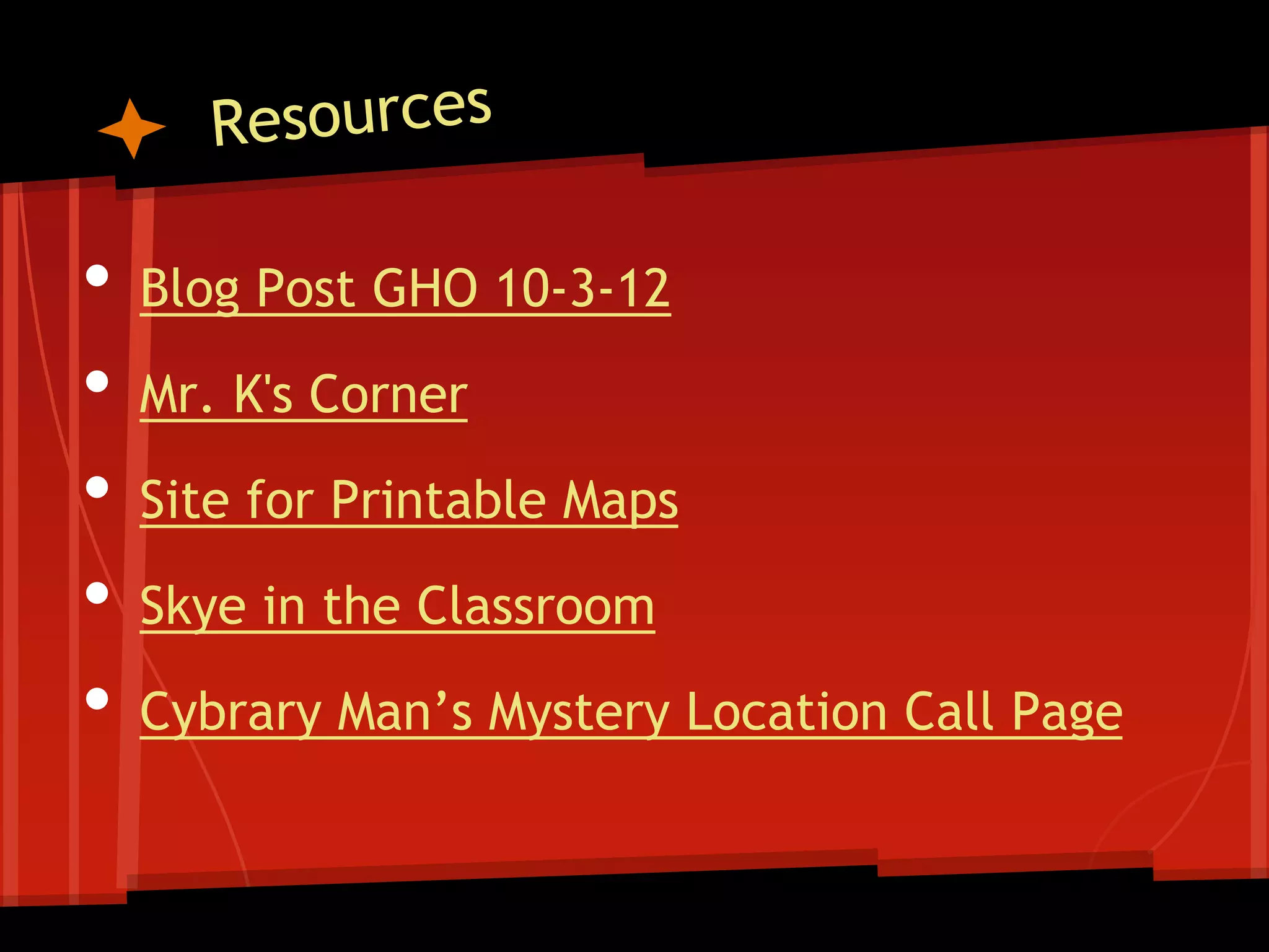 •
•
•
•
•

Blog Post GHO 10-3-12
Mr. K's Corner

Site for Printable Maps
Skye in the Classroom

Cybrary Man’s Mystery Location Call Page

 