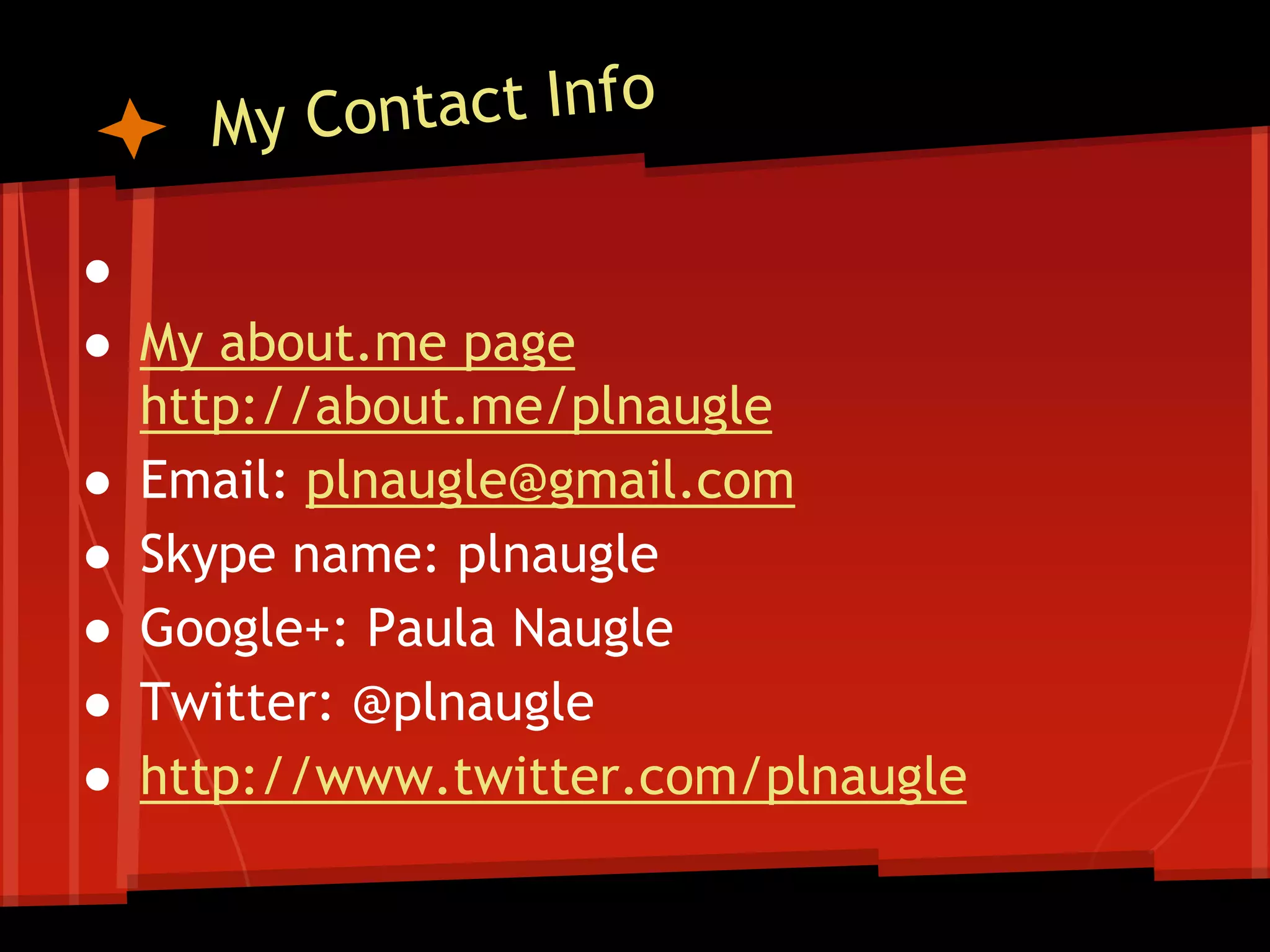 ●
● My about.me page
http://about.me/plnaugle
● Email: plnaugle@gmail.com
● Skype name: plnaugle
● Google+: Paula Naugle
● Twitter: @plnaugle
● http://www.twitter.com/plnaugle

 