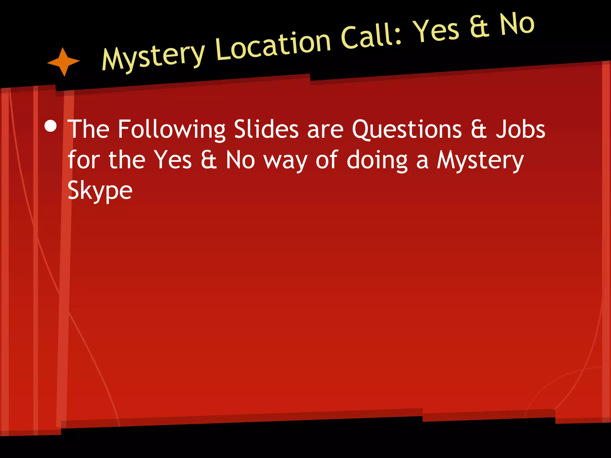 • The Following Slides are Questions & Jobs
for the Yes & No way of doing a Mystery
Skype

 