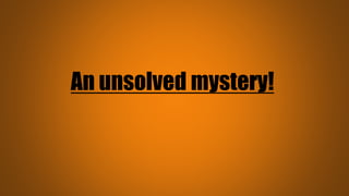 An unsolved mystery!
 