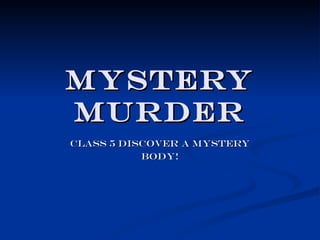 Mystery
murder
Class 5 discover a mystery
           Body!
 