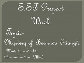 S.ST Project
Work
Topic-
Mystery of Bermuda Triangle
Made by – Surbhi
Class and section- VIII-C
 
