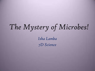 The Mystery of Microbes! Isha Lamba 7D Science 
