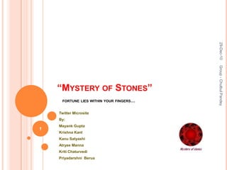 “Mystery of Stones”fortune lies within your fingers… Twitter Microsite  By:  Mayank Gupta Krishna Kant Kanu Satyashi Atryee Manna Kriti Chaturvedi PriyadarshniBerua 29-Dec-10 Group - Chulbul Pandey 1 