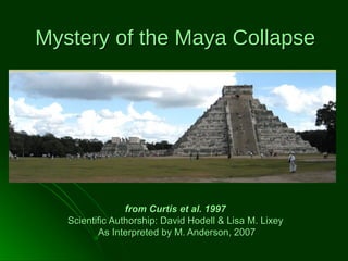 Mystery of the Maya Collapse

from Curtis et al. 1997
Scientific Authorship: David Hodell & Lisa M. Lixey
As Interpreted by M. Anderson, 2007

 