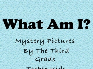 What Am I? Mystery Pictures  By The Third Grade  Techie Kids 
