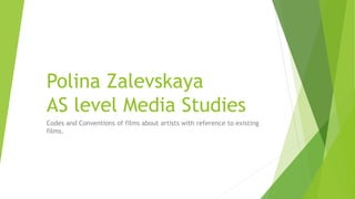 Polina Zalevskaya
AS level Media Studies
Codes and Conventions of films about artists with reference to existing
films.
 