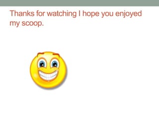 Thanks for watching I hope you enjoyed
my scoop.
 