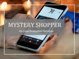 MYSTERY SHOPPER
On-Line Evaluation Services
 