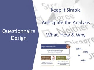 Keep it Simple
Anticipate the Analysis
What, How & Why
Questionnaire
Design
 