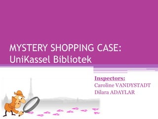 MYSTERY SHOPPING CASE:
UniKassel Bibliotek
Inspectors:
Caroline VANDYSTADT
Dilara ADAYLAR
 