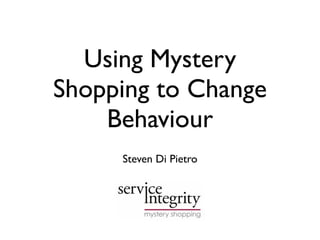 Using Mystery
Shopping to Change
    Behaviour
     Steven Di Pietro
 