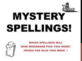 MYSTERY
SPELLINGS!
WHICH SPELLINGS WILL
MISS WOODWARD PICK THIS WEEK?
PRIZES FOR 20/20 THIS WEEK 
 