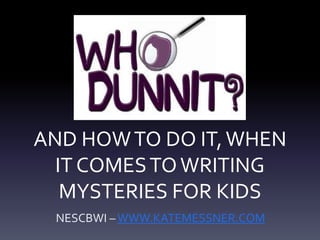 AND HOWTO DO IT,WHEN
IT COMESTOWRITING
MYSTERIES FOR KIDS
NESCBWI –WWW.KATEMESSNER.COM
 