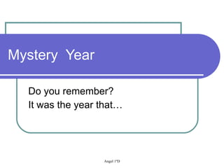 Mystery  Year Do you remember? It was the year that… 