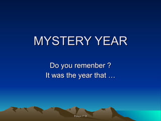 MYSTERY YEAR Do you remenber ? It was the year that … 