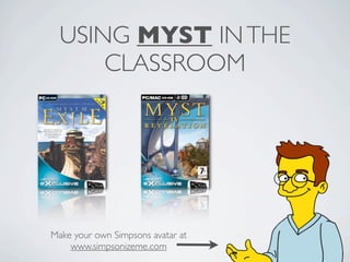 USING MYST IN THE
      CLASSROOM




Make your own Simpsons avatar at
    www.simpsonizeme.com
 
