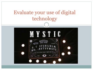 Evaluate your use of digital
technology
 