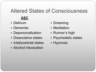 Altered States of Consciousness
ASC
 Delirium
 Dementia
 Depersonalization
 Dissociative states
 Ictal/postictal states
 Alcohol intoxication
 Dreaming
 Meditation
 Runner’s high
 Psychedelic states
 Hypnosis
 