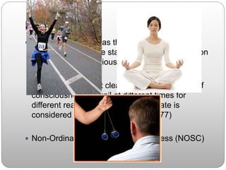NOSC
 ASC – problematic as the word 'altered'
"suggests that these states represent a deviation
from the way consciousness should be.
"Alternate" makes it clear that different states of
consciousness prevail at different times for
different reasons and that no one state is
considered standard.” - Zinberg (1977)
 Non-Ordinary States of Consciousness (NOSC)
 