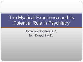 Domenick Sportelli D.O.
Tom Draschil M.D.
The Mystical Experience and its
Potential Role in Psychiatry
 