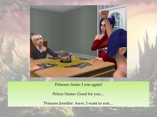 Princess Anne: I win again!
Prince Nemo: Good for you…
Princess Jennifer: Aww, I want to win…
 