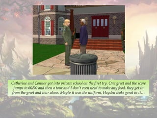 Catherine and Connor got into private school on the first try. One greet and the score
jumps to 60/90 and then a tour and I don’t even need to make any food, they get in
from the greet and tour alone. Maybe it was the uniform, Hayden looks great in it…
 