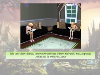 Like their older siblings, the younger ones had to learn their skills first. In pink is
Delilah and in orange is Diana.
 