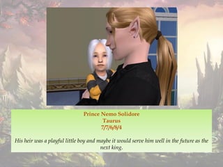 Prince Nemo Solidore
Taurus
7/7/6/8/4
His heir was a playful little boy and maybe it would serve him well in the future as the
next king.
 