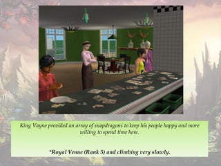 King Vayne provided an array of snapdragons to keep his people happy and more
willing to spend time here.
*Royal Venue (Rank 5) and climbing very slowly.
 