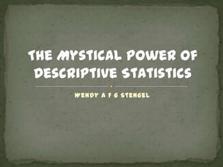 The Mystical Power of Descriptive Statistics Wendy A F G Stengel 